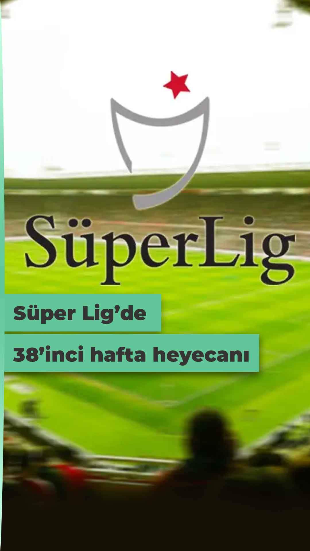 Ligde 38. haftanın perdesi açılıyor! İşte Süper Lig'de haftanın maçları!